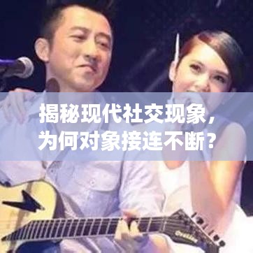 揭秘現(xiàn)代社交現(xiàn)象，為何對象接連不斷？