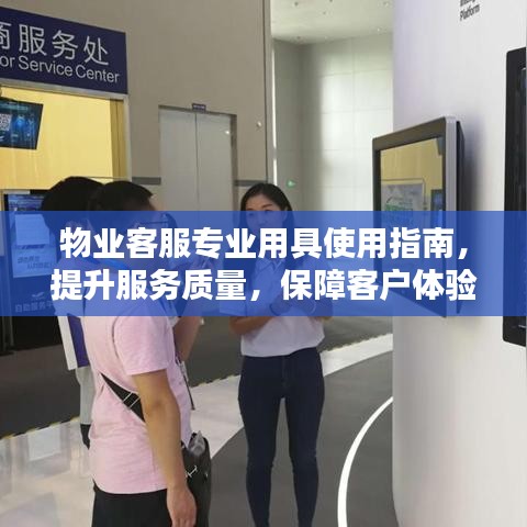 物業(yè)客服專業(yè)用具使用指南，提升服務(wù)質(zhì)量，保障客戶體驗(yàn)