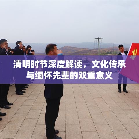 清明時(shí)節(jié)深度解讀，文化傳承與緬懷先輩的雙重意義