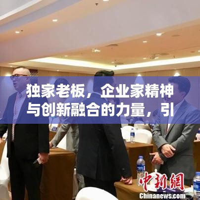 獨(dú)家老板，企業(yè)家精神與創(chuàng)新融合的力量，引領(lǐng)時(shí)代潮流