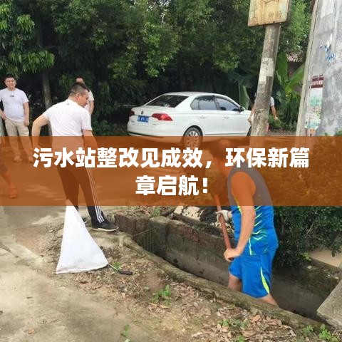 污水站整改見(jiàn)成效，環(huán)保新篇章啟航！
