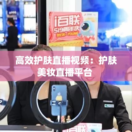 高效護(hù)膚直播視頻：護(hù)膚美妝直播平臺 