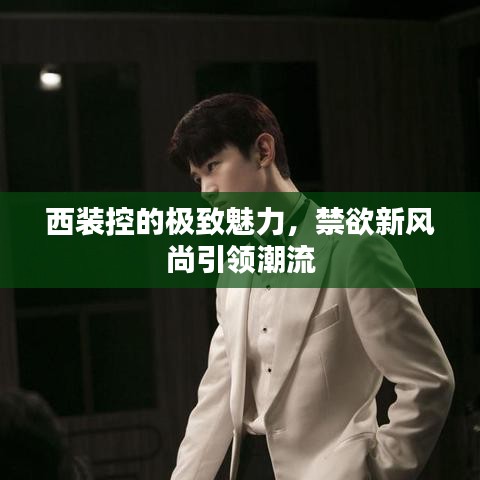 西裝控的極致魅力，禁欲新風(fēng)尚引領(lǐng)潮流