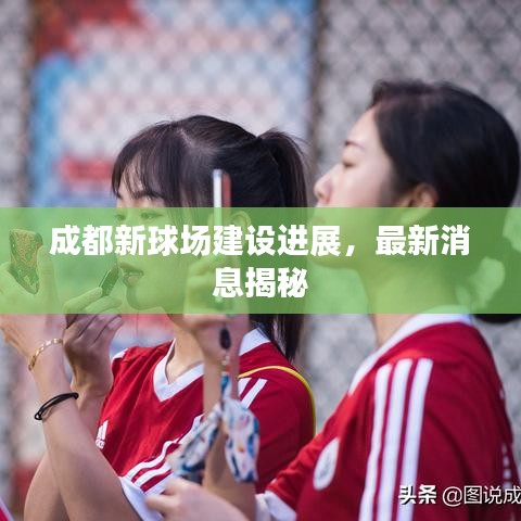 成都新球場建設(shè)進展，最新消息揭秘