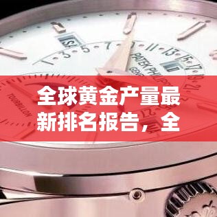 全球黃金產(chǎn)量最新排名報(bào)告，全年產(chǎn)量排名及趨勢分析