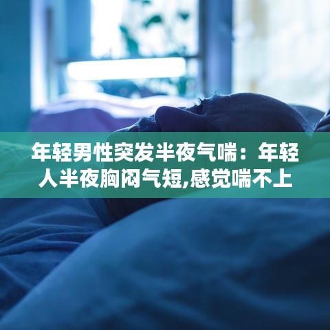 年輕男性突發(fā)半夜氣喘：年輕人半夜胸悶氣短,感覺(jué)喘不上氣什么原因 
