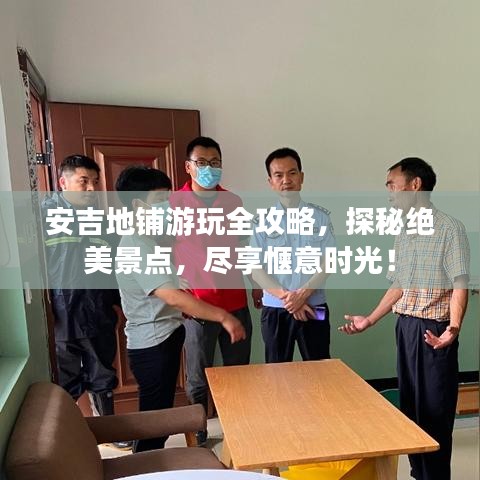 安吉地鋪游玩全攻略，探秘絕美景點(diǎn)，盡享愜意時(shí)光！