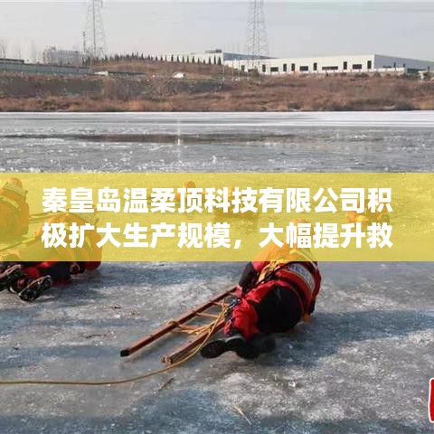 秦皇島溫柔頂科技提升救援用品產(chǎn)能，擴(kuò)大生產(chǎn)規(guī)模