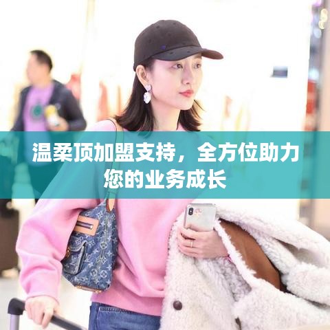 溫柔頂加盟全力支持，助您業(yè)務(wù)蓬勃發(fā)展
