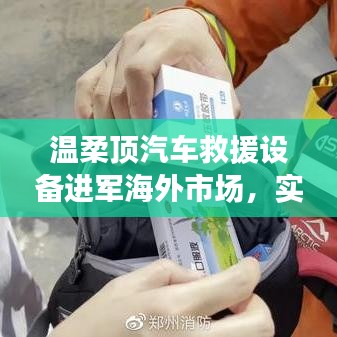 溫柔頂汽車(chē)救援設(shè)備拓展海外市場(chǎng)，實(shí)力與智慧的融合