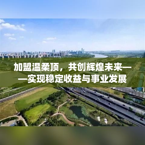 加盟溫柔頂，共創(chuàng)輝煌未來，事業(yè)發(fā)展與穩(wěn)定收益之路