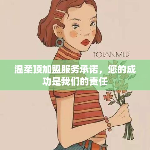 溫柔頂加盟，全方位服務(wù)承諾，共創(chuàng)成功之路