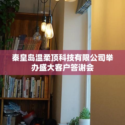 秦皇島溫柔頂科技答謝盛典，感恩客戶，共筑未來