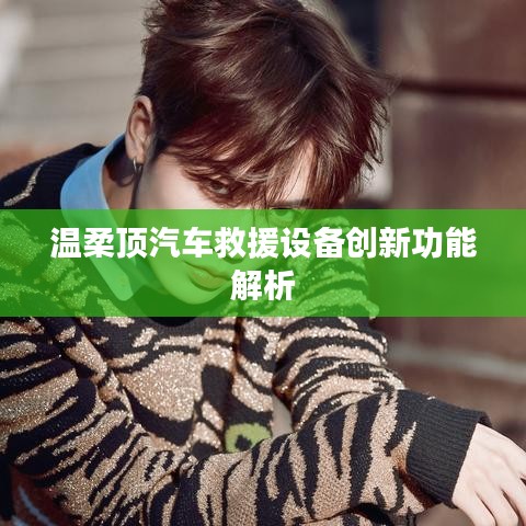 溫柔頂科技，汽車救援設備創(chuàng)新功能詳解