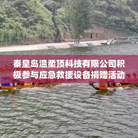 秦皇島溫柔頂科技助力公共安全，捐贈(zèng)應(yīng)急救援設(shè)備