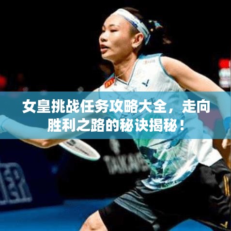 女皇挑戰(zhàn)任務(wù)攻略大全，走向勝利之路的秘訣揭秘！