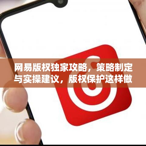 網(wǎng)易版權(quán)獨(dú)家攻略，策略制定與實(shí)操建議，版權(quán)保護(hù)這樣做！