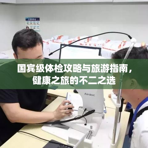 國(guó)賓級(jí)體檢攻略與旅游指南，健康之旅的不二之選