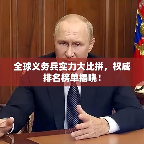 全球義務(wù)兵實(shí)力大比拼，權(quán)威排名榜單揭曉！