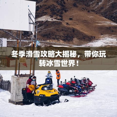 冬季滑雪攻略大揭秘，帶你玩轉(zhuǎn)冰雪世界！