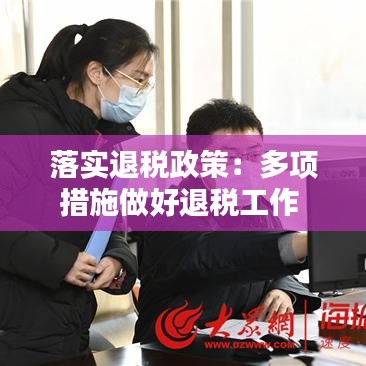 落實(shí)退稅政策：多項(xiàng)措施做好退稅工作 