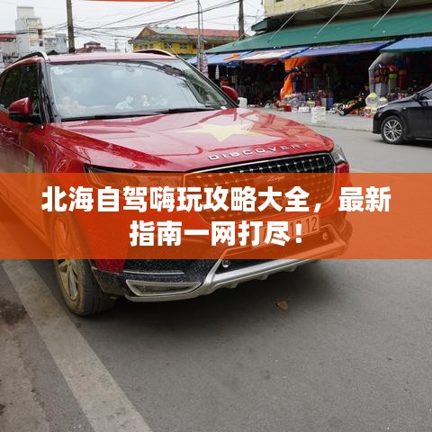 北海自駕嗨玩攻略大全，最新指南一網(wǎng)打盡！