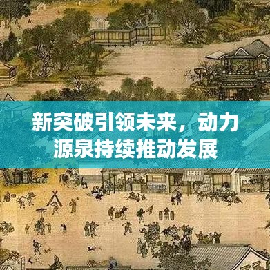 新突破引領(lǐng)未來(lái)，動(dòng)力源泉持續(xù)推動(dòng)發(fā)展