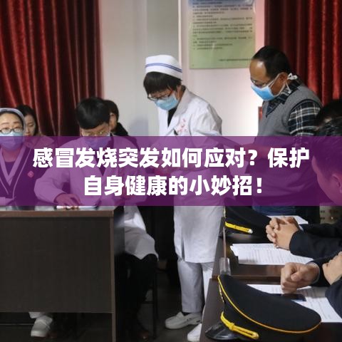 感冒發(fā)燒突發(fā)如何應對？保護自身健康的小妙招！
