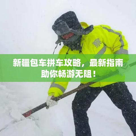 新疆包車拼車攻略，最新指南助你暢游無阻！
