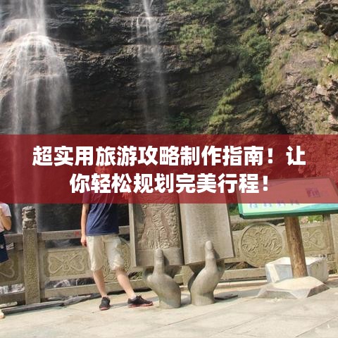 超實(shí)用旅游攻略制作指南！讓你輕松規(guī)劃完美行程！
