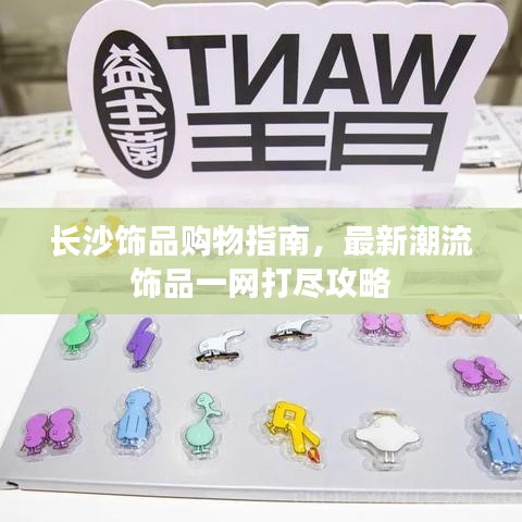 長沙飾品購物指南，最新潮流飾品一網(wǎng)打盡攻略