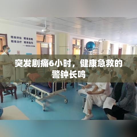 突發(fā)劇痛6小時，健康急救的警鐘長鳴