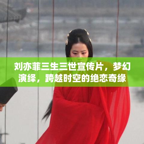 劉亦菲三生三世宣傳片，夢幻演繹，跨越時空的絕戀奇緣