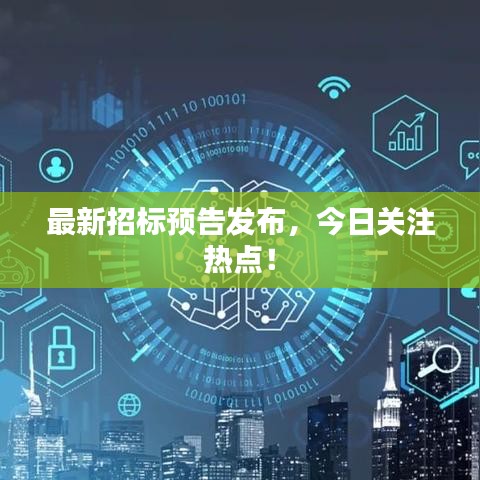 最新招標(biāo)預(yù)告發(fā)布，今日關(guān)注熱點(diǎn)！