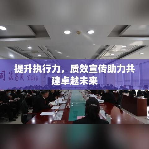 提升執(zhí)行力，質(zhì)效宣傳助力共建卓越未來