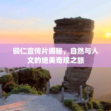 銅仁宣傳片揭秘，自然與人文的絕美奇觀之旅