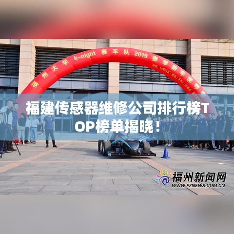 福建傳感器維修公司排行榜TOP榜單揭曉！