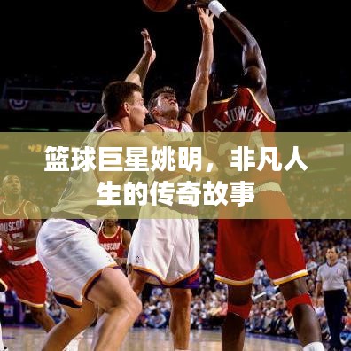 籃球巨星姚明，非凡人生的傳奇故事