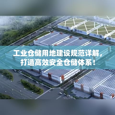 工業(yè)倉(cāng)儲(chǔ)用地建設(shè)規(guī)范詳解，打造高效安全倉(cāng)儲(chǔ)體系！