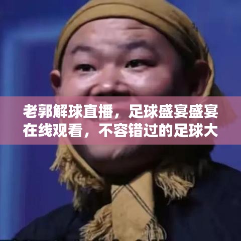 老郭解球直播，足球盛宴盛宴在線觀看，不容錯(cuò)過(guò)的足球大戰(zhàn)！