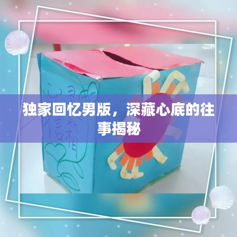 獨(dú)家回憶男版，深藏心底的往事揭秘