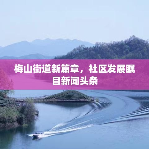 梅山街道新篇章，社區(qū)發(fā)展矚目新聞頭條