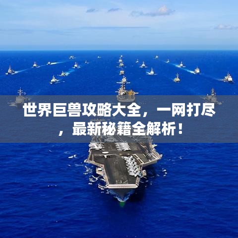 世界巨獸攻略大全，一網(wǎng)打盡，最新秘籍全解析！