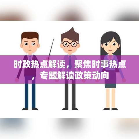 時(shí)政熱點(diǎn)解讀，聚焦時(shí)事熱點(diǎn)，專題解讀政策動(dòng)向