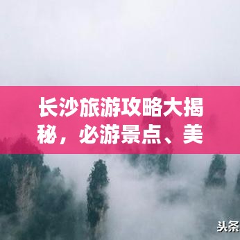 長(zhǎng)沙旅游攻略大揭秘，必游景點(diǎn)、美食、住宿一網(wǎng)打盡！