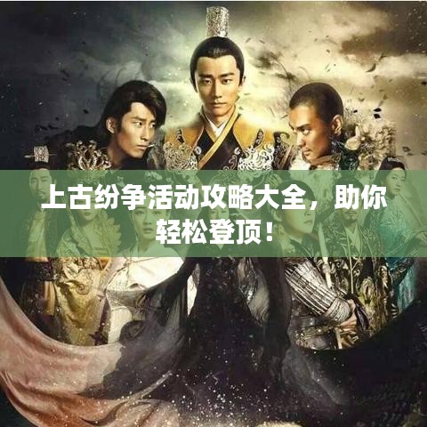上古紛爭(zhēng)活動(dòng)攻略大全，助你輕松登頂！