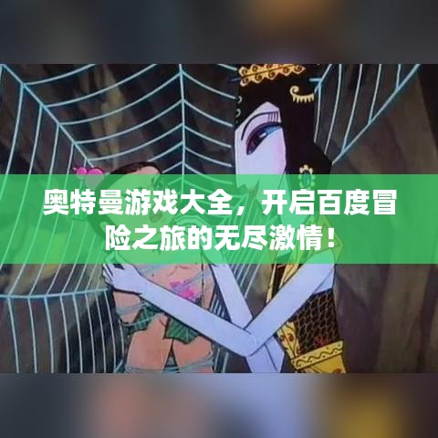 奧特曼游戲大全，開啟百度冒險之旅的無盡激情！